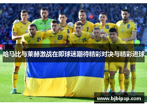 哈马比与莱赫激战在即球迷期待精彩对决与精彩进球