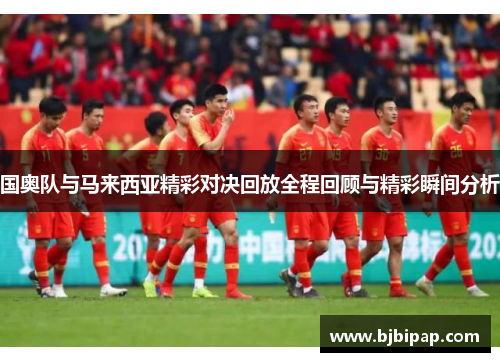 国奥队与马来西亚精彩对决回放全程回顾与精彩瞬间分析