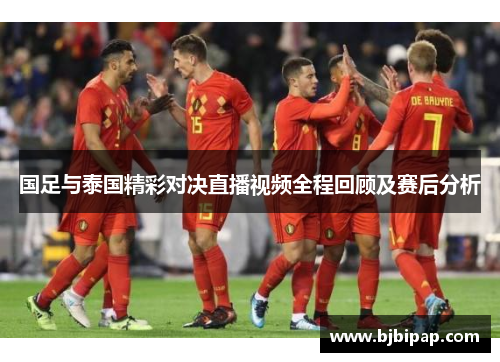 国足与泰国精彩对决直播视频全程回顾及赛后分析