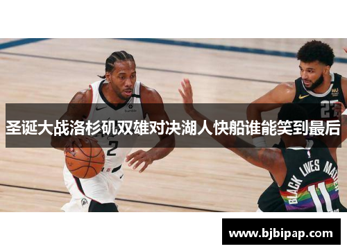 圣诞大战洛杉矶双雄对决湖人快船谁能笑到最后