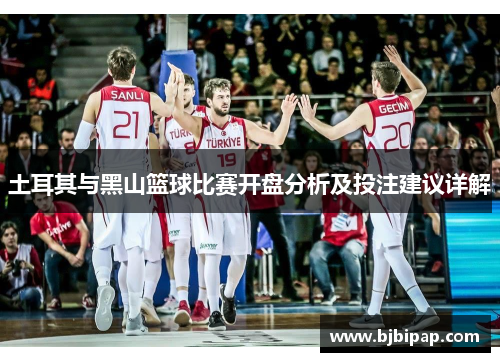 土耳其与黑山篮球比赛开盘分析及投注建议详解