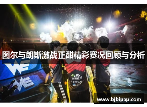 图尔与朗斯激战正酣精彩赛况回顾与分析