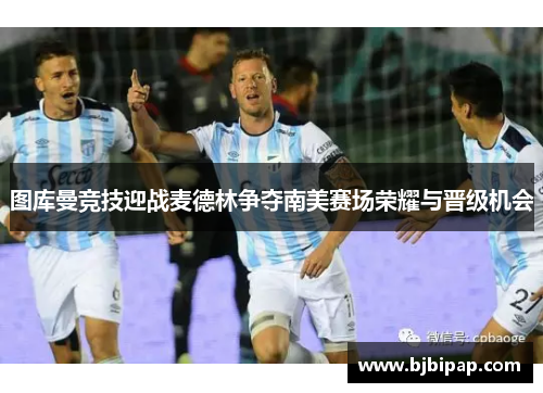 图库曼竞技迎战麦德林争夺南美赛场荣耀与晋级机会