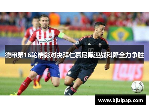 德甲第16轮精彩对决拜仁慕尼黑迎战科隆全力争胜