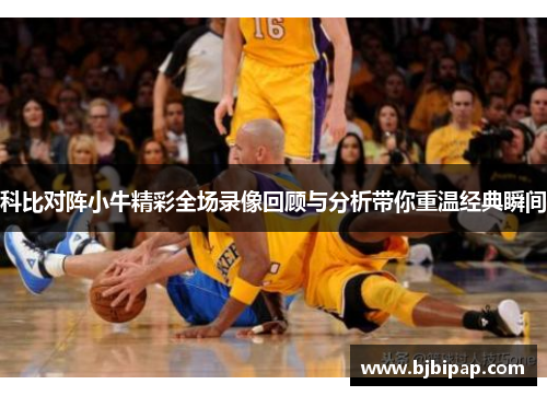 科比对阵小牛精彩全场录像回顾与分析带你重温经典瞬间