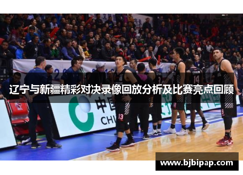 辽宁与新疆精彩对决录像回放分析及比赛亮点回顾