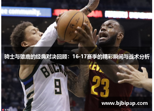 骑士与雄鹿的经典对决回顾：16-17赛季的精彩瞬间与战术分析
