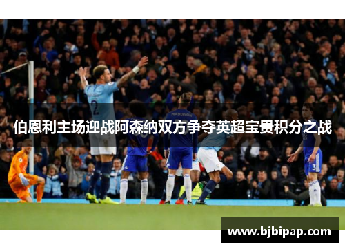 伯恩利主场迎战阿森纳双方争夺英超宝贵积分之战