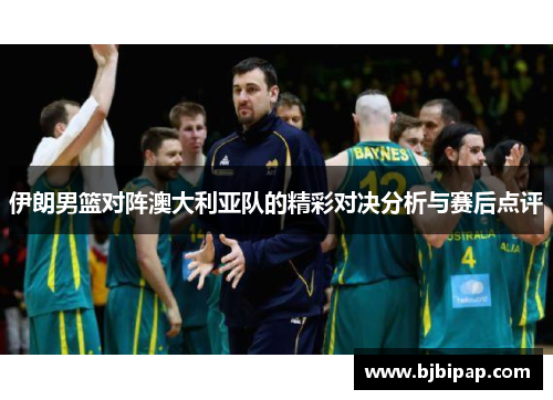 伊朗男篮对阵澳大利亚队的精彩对决分析与赛后点评