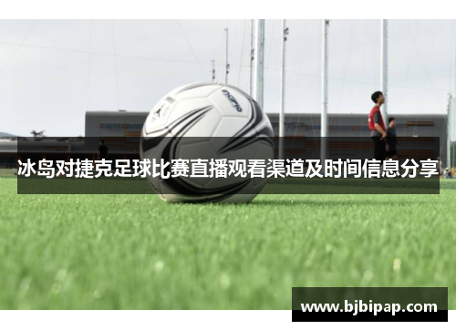 冰岛对捷克足球比赛直播观看渠道及时间信息分享