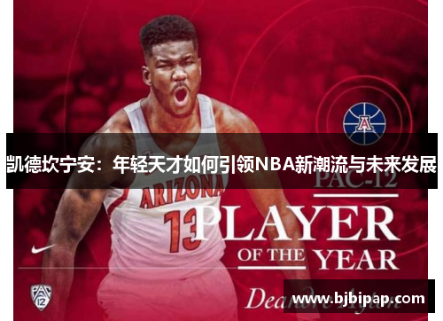 凯德坎宁安:年轻天才如何引领NBA新潮流与未来发展 凯德坎宁安:年轻天才如何引领NBA新潮流与未来发展