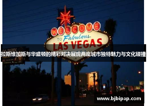 拉斯维加斯与华盛顿的精彩对决展现两座城市独特魅力与文化碰撞