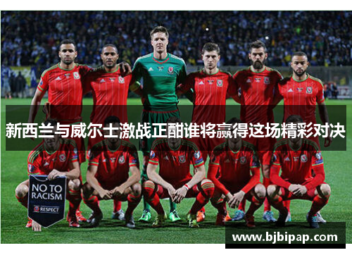 新西兰与威尔士激战正酣谁将赢得这场精彩对决