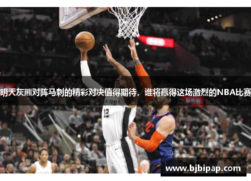 明天灰熊对阵马刺的精彩对决值得期待，谁将赢得这场激烈的NBA比赛