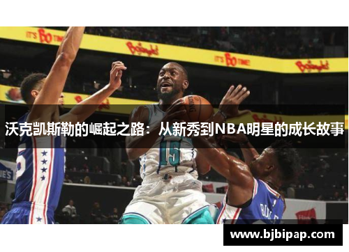 沃克凯斯勒的崛起之路：从新秀到NBA明星的成长故事